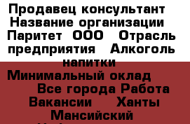 Продавец-консультант › Название организации ­ Паритет, ООО › Отрасль предприятия ­ Алкоголь, напитки › Минимальный оклад ­ 24 000 - Все города Работа » Вакансии   . Ханты-Мансийский,Нефтеюганск г.